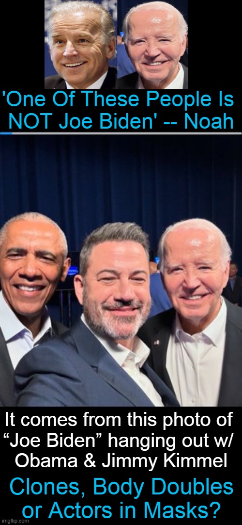 Obviously, he is not Joe Biden . . .  | 'One Of These People Is 
NOT Joe Biden' -- Noah; It comes from this photo of 
“Joe Biden” hanging out w/ 
Obama & Jimmy Kimmel; Clones, Body Doubles
or Actors in Masks? | image tagged in politics,joe biden,one creepy joe is enough,people who don't know vs people who know,close enough,wth | made w/ Imgflip meme maker