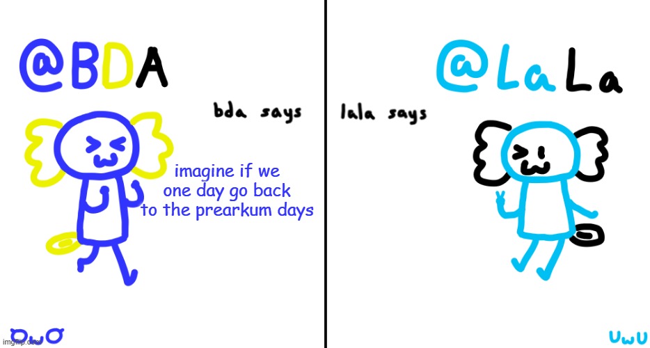 bda and lala announcment temp | imagine if we one day go back to the prearkum days | image tagged in bda and lala announcment temp | made w/ Imgflip meme maker