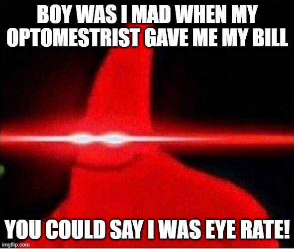 Seeing the Bill | BOY WAS I MAD WHEN MY OPTOMESTRIST GAVE ME MY BILL; YOU COULD SAY I WAS EYE RATE! | image tagged in laser eyes | made w/ Imgflip meme maker