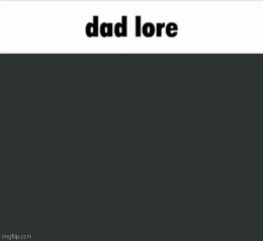 dad lore | image tagged in dad lore | made w/ Imgflip meme maker