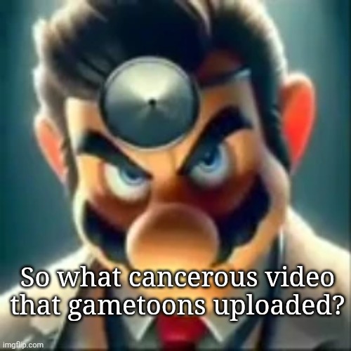 Dr mario ai | So what cancerous video that gametoons uploaded? | image tagged in dr mario ai | made w/ Imgflip meme maker