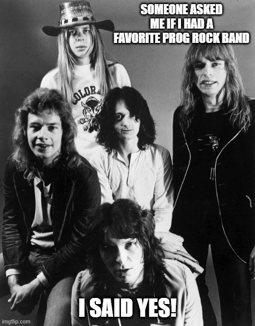 Prog Rock | SOMEONE ASKED ME IF I HAD A FAVORITE PROG ROCK BAND; I SAID YES! | image tagged in yes | made w/ Imgflip meme maker