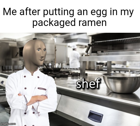 A culinary masterpiece | Me after putting an egg in my 
packaged ramen | image tagged in meme man shef,ramen,so true,funny,cooking,lol | made w/ Imgflip meme maker