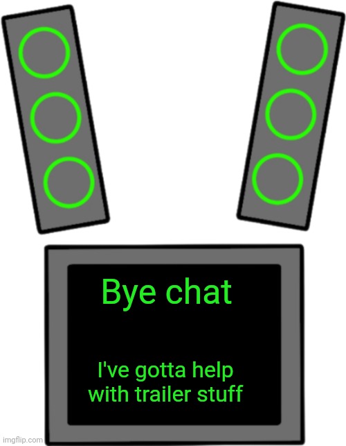 Blank data face | Bye chat; I've gotta help with trailer stuff | image tagged in blank data face | made w/ Imgflip meme maker
