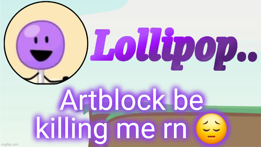 Lollipop.. Announcement Template | Artblock be killing me rn 😔 | image tagged in lollipop announcement template | made w/ Imgflip meme maker