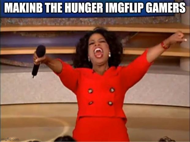 Oprah You Get A | MAKINB THE HUNGER IMGFLIP GAMERS | image tagged in memes,oprah you get a | made w/ Imgflip meme maker