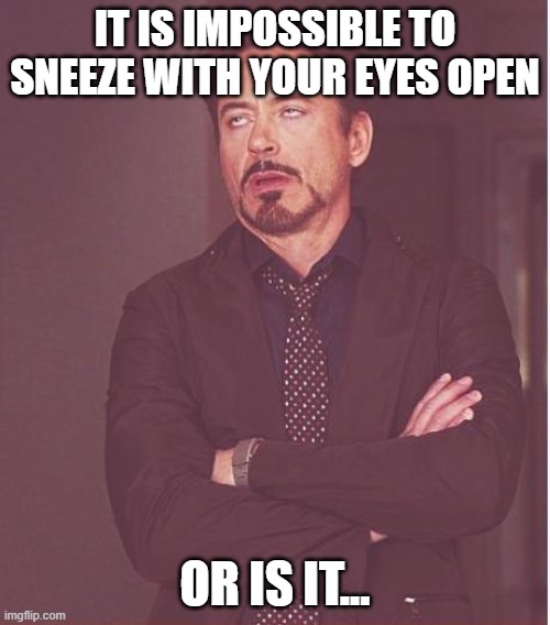 Face You Make Robert Downey Jr | IT IS IMPOSSIBLE TO SNEEZE WITH YOUR EYES OPEN; OR IS IT... | image tagged in memes,face you make robert downey jr | made w/ Imgflip meme maker