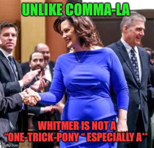 Stretchin’ leaves ‘em talking | UNLIKE COMMA-LA; WHITMER IS NOT A “ONE-TRICK-PONY “ ESPECIALLY A** | image tagged in does this dress,democrat,governor,incompetence,skills | made w/ Imgflip meme maker