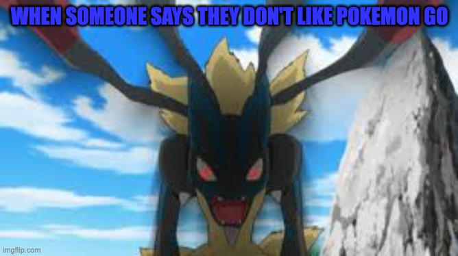 mega lucario going crazy | WHEN SOMEONE SAYS THEY DON'T LIKE POKEMON GO | image tagged in mega lucario going crazy | made w/ Imgflip meme maker