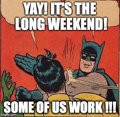 Batman Slapping Robin Meme | YAY!IT'S THE LONG WEEKEND! SOME OF US WORK !!! | image tagged in memes,batman slapping robin | made w/ Imgflip meme maker