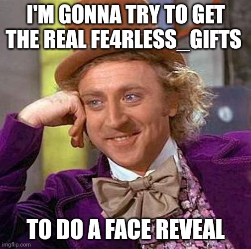 I'm gonna ask him at school tomorrow | I'M GONNA TRY TO GET THE REAL FE4RLESS_GIFTS; TO DO A FACE REVEAL | image tagged in memes,creepy condescending wonka | made w/ Imgflip meme maker