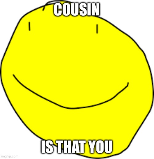 COUSIN IS THAT YOU | made w/ Imgflip meme maker