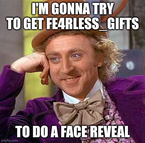 I'm gonna ask him at school tomorrow | I'M GONNA TRY TO GET FE4RLESS_GIFTS; TO DO A FACE REVEAL | image tagged in memes,creepy condescending wonka | made w/ Imgflip meme maker