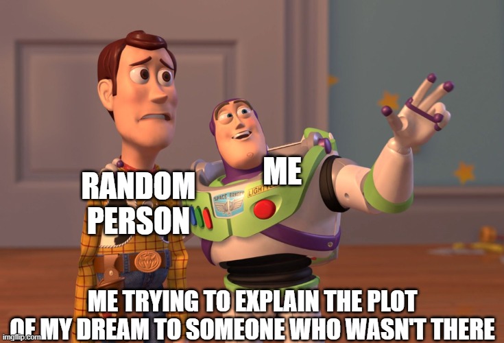 FOLLOW ME AND UPVOTE | ME; RANDOM PERSON; ME TRYING TO EXPLAIN THE PLOT OF MY DREAM TO SOMEONE WHO WASN'T THERE | image tagged in memes,fyp,funny memes | made w/ Imgflip meme maker