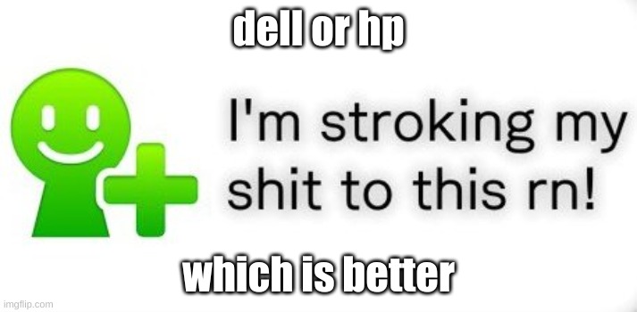 ignore the temp im using some random ones instead of my announcement | dell or hp; which is better | image tagged in im stroking my shit to this rn | made w/ Imgflip meme maker