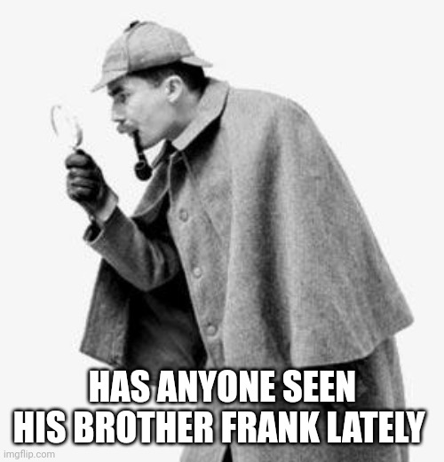 detective | HAS ANYONE SEEN HIS BROTHER FRANK LATELY | image tagged in detective | made w/ Imgflip meme maker