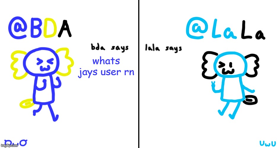 bda and lala announcment temp | whats jays user rn | image tagged in bda and lala announcment temp | made w/ Imgflip meme maker