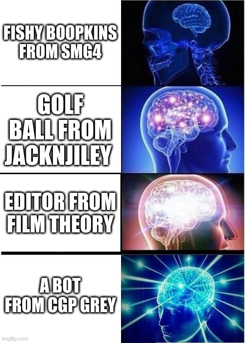 Rating side characters (What about you) | FISHY BOOPKINS FROM SMG4; GOLF BALL FROM JACKNJILEY; EDITOR FROM FILM THEORY; A BOT FROM CGP GREY | image tagged in memes,expanding brain | made w/ Imgflip meme maker