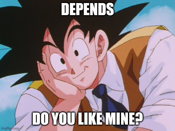 Condescending Goku Meme | DEPENDS DO YOU LIKE MINE? | image tagged in memes,condescending goku | made w/ Imgflip meme maker