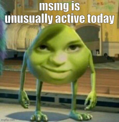 monster | msmg is unusually active today | image tagged in monster | made w/ Imgflip meme maker