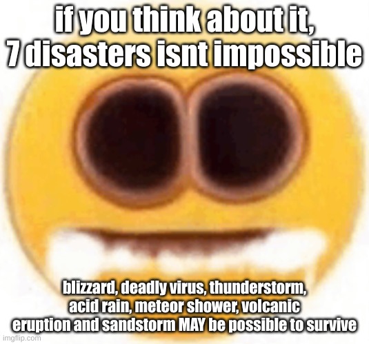 just dont roll that tornado, flash flood, earthquake or tsunami and you have a slim chance | if you think about it, 7 disasters isnt impossible; blizzard, deadly virus, thunderstorm, acid rain, meteor shower, volcanic eruption and sandstorm MAY be possible to survive | image tagged in emoji foaming at the mouth | made w/ Imgflip meme maker