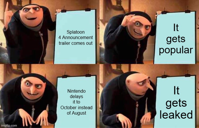 Splatoon 4 when? | Splatoon 4 Announcement trailer comes out; It gets popular; Nintendo delays it to October instead of August; It gets leaked | image tagged in memes,gru's plan | made w/ Imgflip meme maker