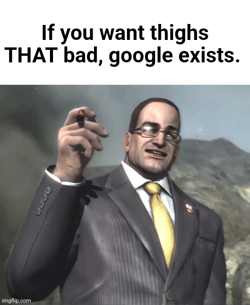 unless u like kids ofc | If you want thighs THAT bad, google exists. | image tagged in the fog is coming on april 8th 2024 | made w/ Imgflip meme maker