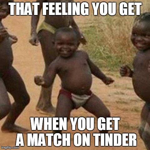 Third World Success Kid | THAT FEELING YOU GET WHEN YOU GET A MATCH ON TINDER | image tagged in memes,third world success kid | made w/ Imgflip meme maker