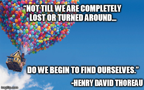 â€œNOT TILL WE ARE COMPLETELY LOST OR TURNED AROUND... DO WE BEGIN TO FIND OURSELVES.â€
 -HENRY DAVID THOREAU | made w/ Imgflip meme maker