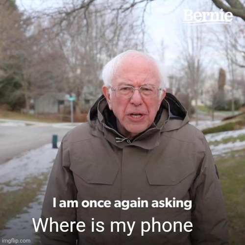 Bernie I Am Once Again Asking For Your Support Meme | Where is my phone | image tagged in memes,bernie i am once again asking for your support | made w/ Imgflip meme maker