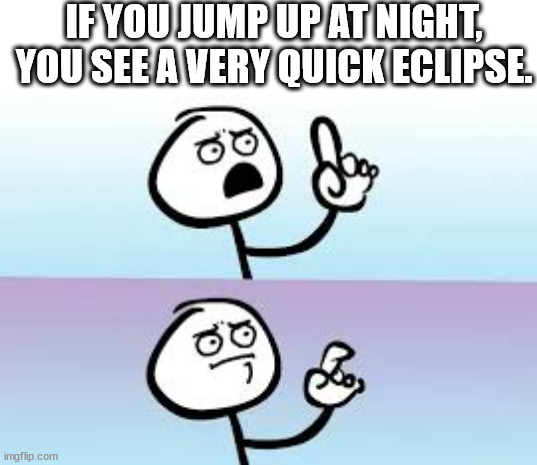 Eclipse | IF YOU JUMP UP AT NIGHT, YOU SEE A VERY QUICK ECLIPSE. | image tagged in holding up finger,astronomy,eclipse | made w/ Imgflip meme maker