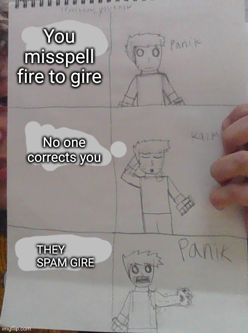 changed panik kalm panik | You misspell fire to gire; No one corrects you; THEY SPAM GIRE | image tagged in changed panik kalm panik | made w/ Imgflip meme maker
