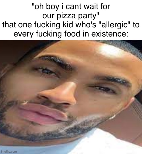 food allergies are not real | "oh boy i cant wait for our pizza party"
that one fucking kid who's "allergic" to every fucking food in existence: | image tagged in lightskin stare | made w/ Imgflip meme maker