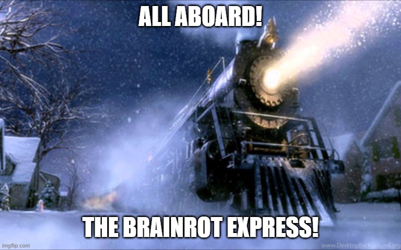 comment the most brainrot sentence you can think of | ALL ABOARD! THE BRAINROT EXPRESS! | image tagged in polar express train,brainrot,skibidi toilet,gen alpha,memes,dank memes | made w/ Imgflip meme maker