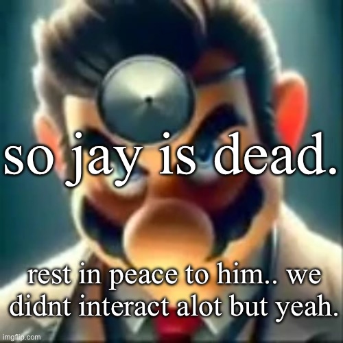 Dr mario ai | so jay is dead. rest in peace to him.. we didnt interact alot but yeah. | image tagged in dr mario ai | made w/ Imgflip meme maker