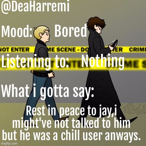 DeaHarremi's announcement temp | Bored; Nothing; Rest in peace to jay,i might've not talked to him but he was a chill user anways. | image tagged in deaharremi's announcement temp | made w/ Imgflip meme maker