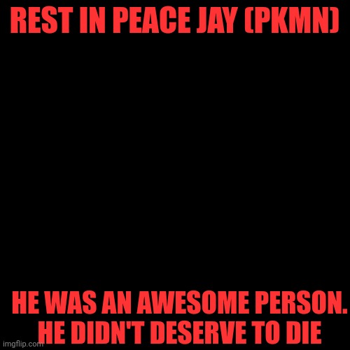 <3 | REST IN PEACE JAY (PKMN); HE WAS AN AWESOME PERSON. HE DIDN'T DESERVE TO DIE | made w/ Imgflip meme maker