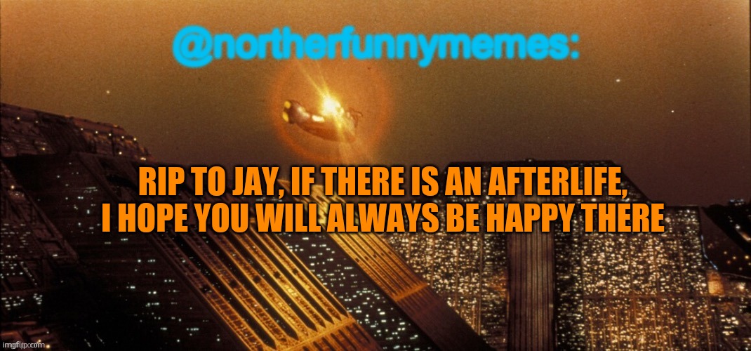 My condolences to clo | RIP TO JAY, IF THERE IS AN AFTERLIFE, I HOPE YOU WILL ALWAYS BE HAPPY THERE | image tagged in northerfunnymemes announcement template | made w/ Imgflip meme maker