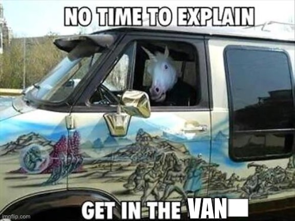 No time to explain | VAN | image tagged in no time to explain | made w/ Imgflip meme maker