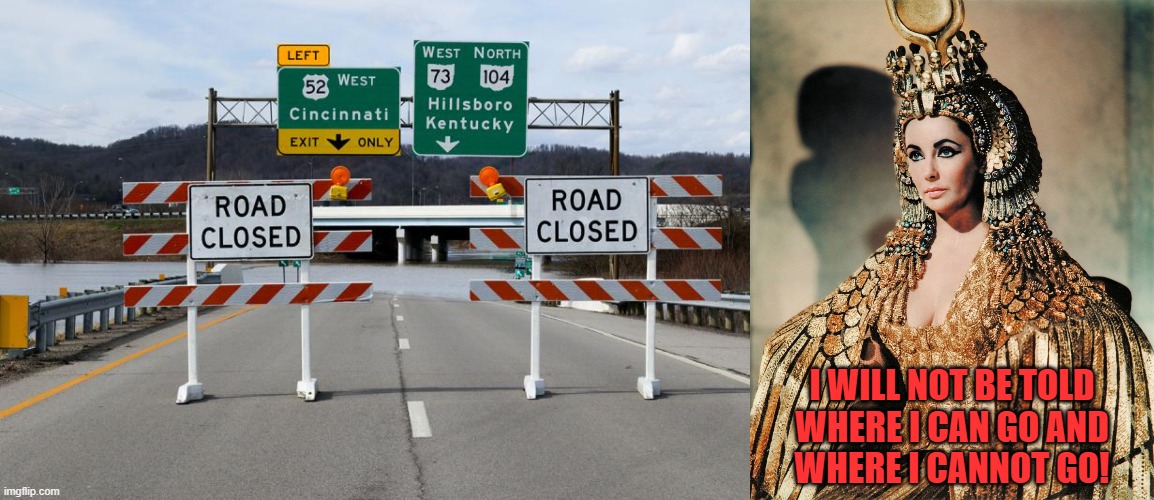 Cleopatra Dislikes A Road Closed Sign | I WILL NOT BE TOLD
WHERE I CAN GO AND
WHERE I CANNOT GO! | image tagged in elizabeth taylor,cleopatra,road closed,freeway,barrier | made w/ Imgflip meme maker
