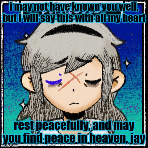 i grieve, even if i didn't know him, i will still wish him peace | i may not have known you well, but i will say this with all my heart; rest peacefully, and may you find peace in heaven, jay | made w/ Imgflip meme maker