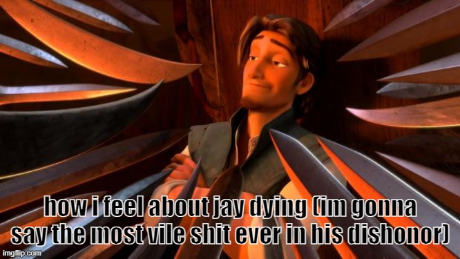 idc if he died of cancer or not, cry | how i feel about jay dying (im gonna say the most vile shit ever in his dishonor) | image tagged in flynn rider swords | made w/ Imgflip meme maker