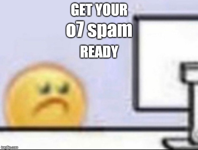 Zad | GET YOUR; o7 spam; READY | image tagged in zad | made w/ Imgflip meme maker
