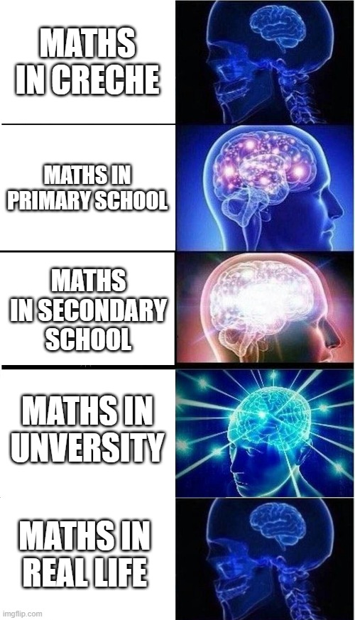 FOLLOW ME AND UPVOTE | MATHS IN CRECHE; MATHS IN PRIMARY SCHOOL; MATHS IN SECONDARY SCHOOL; MATHS IN UNVERSITY; MATHS IN REAL LIFE | image tagged in memes | made w/ Imgflip meme maker