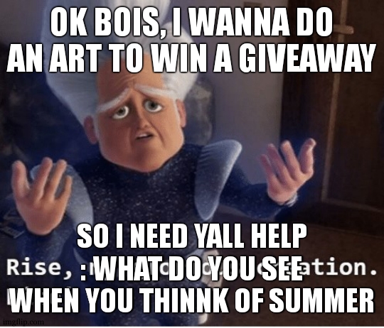 its like..... a lot to win | OK BOIS, I WANNA DO AN ART TO WIN A GIVEAWAY; SO I NEED YALL HELP : WHAT DO YOU SEE WHEN YOU THINNK OF SUMMER | image tagged in rise my glorious creation | made w/ Imgflip meme maker