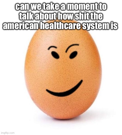 so glad europe has free healthcare | can we take a moment to talk about how shit the american healthcare system is | image tagged in chegg it | made w/ Imgflip meme maker