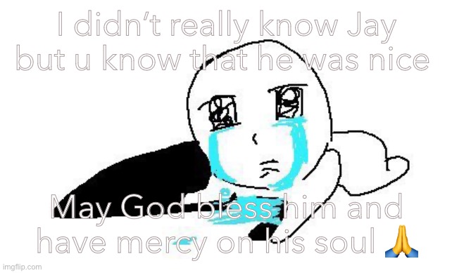 I hope he has peace and everlasting life :( | I didn’t really know Jay but u know that he was nice; May God bless him and have mercy on his soul 🙏 | image tagged in mee | made w/ Imgflip meme maker