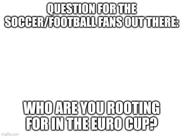 Me personally, Slovakia. | QUESTION FOR THE SOCCER/FOOTBALL FANS OUT THERE:; WHO ARE YOU ROOTING FOR IN THE EURO CUP? | image tagged in sports,soccer,euro cup,you have been eternally cursed for reading the tags | made w/ Imgflip meme maker