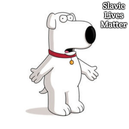 Family Guy Brian Meme | Slavic Lives Matter | image tagged in memes,family guy brian,slavic | made w/ Imgflip meme maker