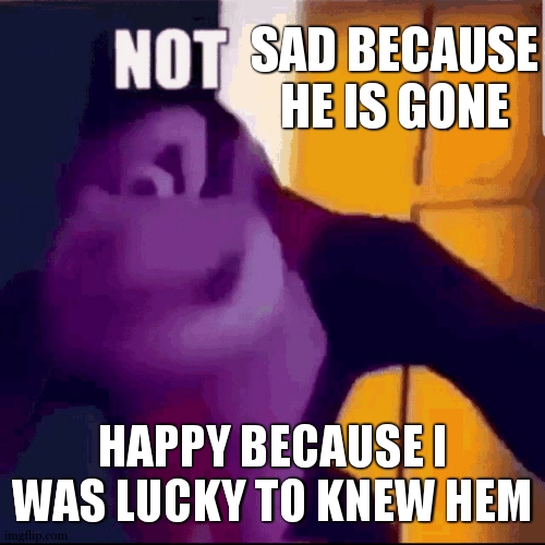 Goodbye Jay | SAD BECAUSE HE IS GONE; HAPPY BECAUSE I WAS LUCKY TO KNEW HEM | image tagged in not funny didn't laugh | made w/ Imgflip meme maker